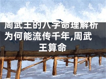 周武王的八字命理解析为何能流传千年,周武王算命