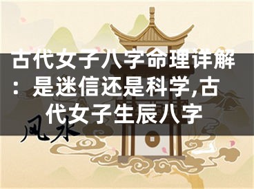 古代女子八字命理详解：是迷信还是科学,古代女子生辰八字