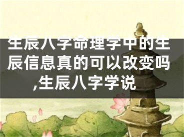 生辰八字命理学中的生辰信息真的可以改变吗,生辰八字学说