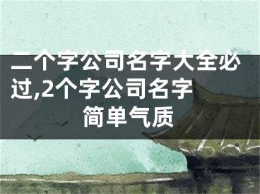 二个字公司名字大全必过,2个字公司名字 简单气质