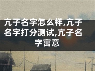 亢子名字怎么样,亢子名字打分测试,亢子名字寓意