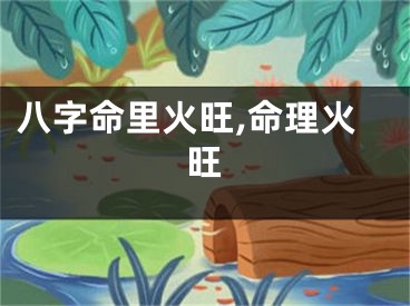 八字命里火旺,命理火旺