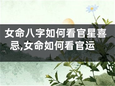 女命八字如何看官星喜忌,女命如何看官运