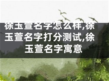 徐玉萱名字怎么样,徐玉萱名字打分测试,徐玉萱名字寓意
