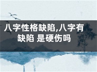 八字性格缺陷,八字有缺陷 是硬伤吗