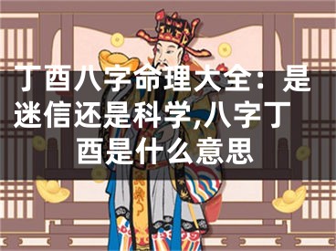 丁酉八字命理大全：是迷信还是科学,八字丁酉是什么意思