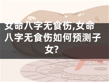 女命八字无食伤,女命八字无食伤如何预测子女?