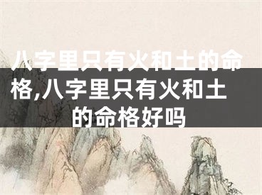 八字里只有火和土的命格,八字里只有火和土的命格好吗