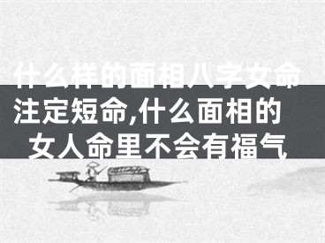 什么样的面相八字女命注定短命,什么面相的女人命里不会有福气