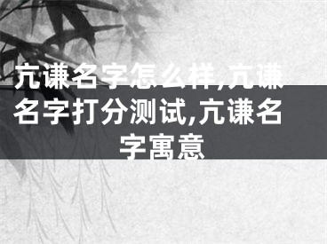 亢谦名字怎么样,亢谦名字打分测试,亢谦名字寓意