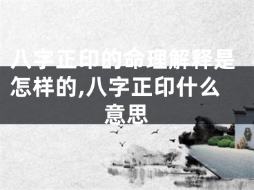 八字正印的命理解释是怎样的,八字正印什么意思