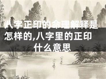 八字正印的命理解释是怎样的,八字里的正印什么意思