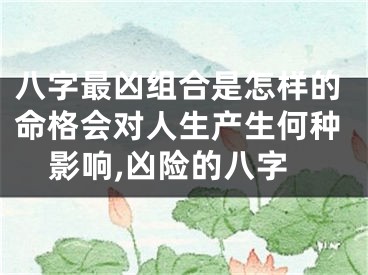 八字最凶组合是怎样的命格会对人生产生何种影响,凶险的八字