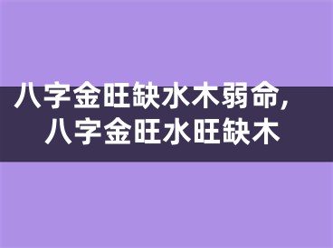 八字金旺缺水木弱命,八字金旺水旺缺木