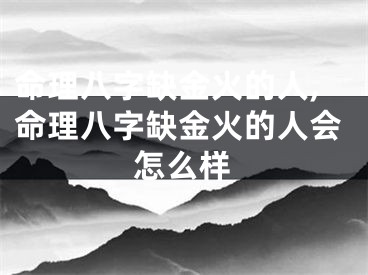 命理八字缺金火的人,命理八字缺金火的人会怎么样