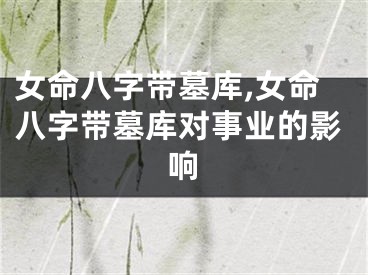 女命八字带墓库,女命八字带墓库对事业的影响