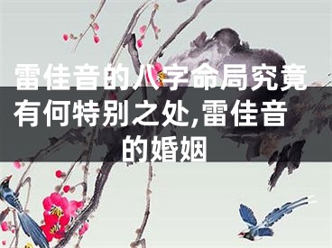 雷佳音的八字命局究竟有何特别之处,雷佳音的婚姻