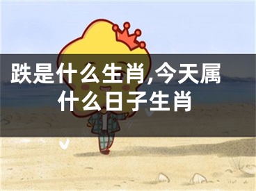 跌是什么生肖,今天属什么日子生肖