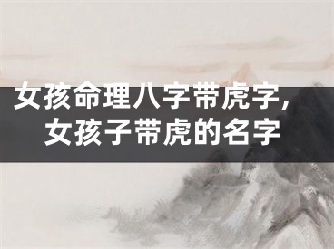 女孩命理八字带虎字,女孩子带虎的名字