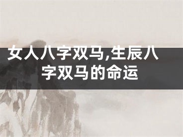 女人八字双马,生辰八字双马的命运
