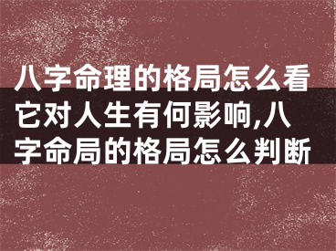 八字命理的格局怎么看它对人生有何影响,八字命局的格局怎么判断