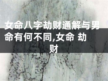 女命八字劫财通解与男命有何不同,女命 劫财