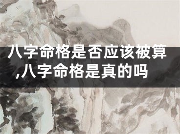 八字命格是否应该被算,八字命格是真的吗