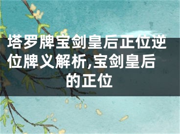 塔罗牌宝剑皇后正位逆位牌义解析,宝剑皇后的正位