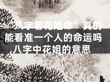 “八字看花姐命”真的能看准一个人的命运吗,八字中花姐的意思