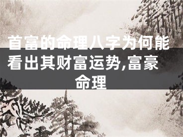 首富的命理八字为何能看出其财富运势,富豪命理