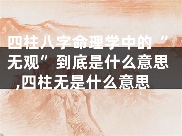 四柱八字命理学中的“无观”到底是什么意思,四柱无是什么意思