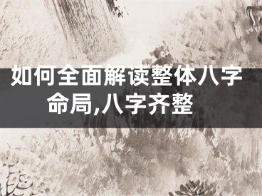如何全面解读整体八字命局,八字齐整
