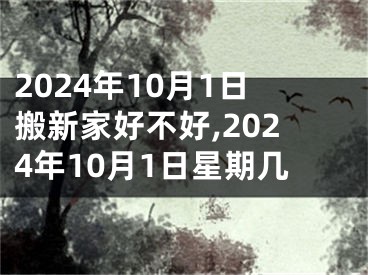 2024年10月1日搬新家好不好,2024年10月1日星期几