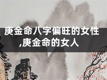 庚金命八字偏旺的女性,庚金命的女人