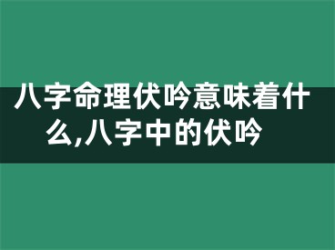 八字命理伏吟意味着什么,八字中的伏吟