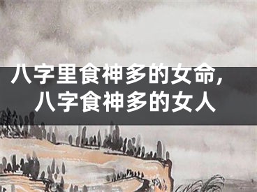 八字里食神多的女命,八字食神多的女人