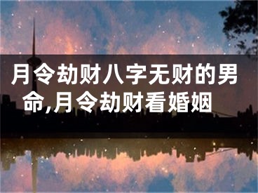 月令劫财八字无财的男命,月令劫财看婚姻