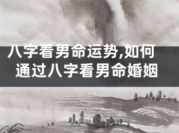八字看男命运势,如何通过八字看男命婚姻