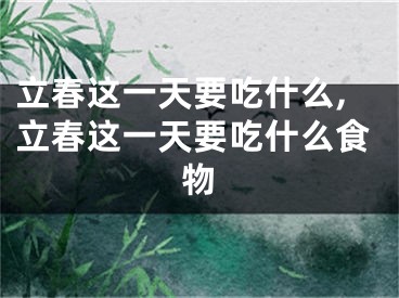 立春这一天要吃什么,立春这一天要吃什么食物