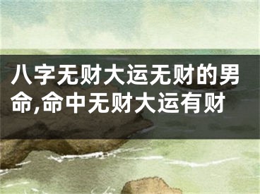 八字无财大运无财的男命,命中无财大运有财