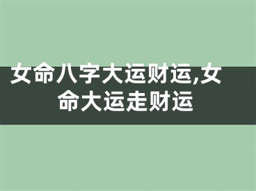 女命八字大运财运,女命大运走财运