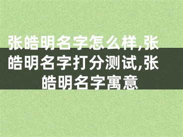 张皓明名字怎么样,张皓明名字打分测试,张皓明名字寓意