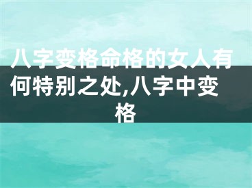 八字变格命格的女人有何特别之处,八字中变格