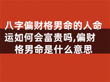 八字偏财格男命的人命运如何会富贵吗,偏财格男命是什么意思