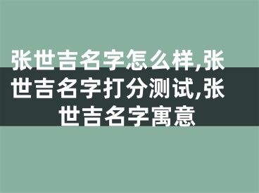张世吉名字怎么样,张世吉名字打分测试,张世吉名字寓意