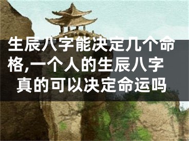 生辰八字能决定几个命格,一个人的生辰八字真的可以决定命运吗
