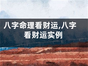 八字命理看财运,八字看财运实例