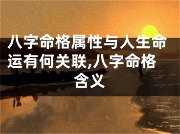 八字命格属性与人生命运有何关联,八字命格含义