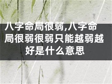 八字命局很弱,八字命局很弱很弱只能越弱越好是什么意思