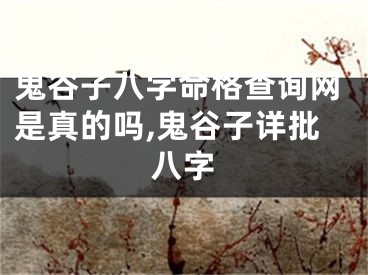 鬼谷子八字命格查询网是真的吗,鬼谷子详批八字
